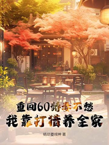 重回60娇妻不愁,我靠打猎养全家 重回60娇妻不愁,我靠打猎养全家