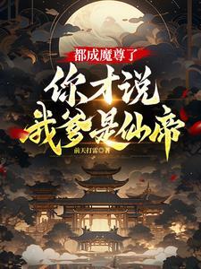 都成魔尊了,你才说我爹是仙帝? 都成魔尊了,你才说我爹是仙帝?