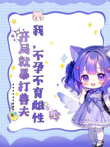 我,不孕不育雌性,开局就暴打兽夫 我,不孕不育雌性,开局就暴打兽夫