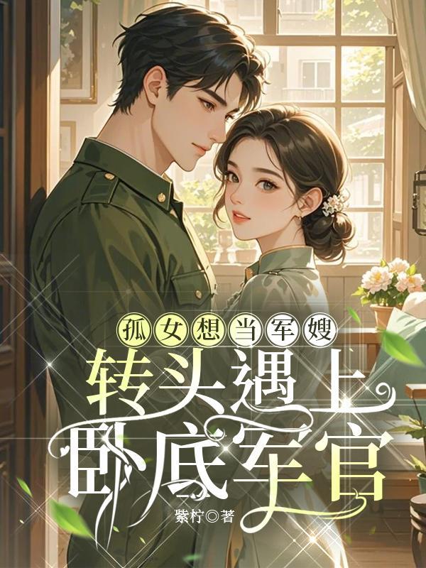 孤女想当军嫂,转头遇上卧底军官 孤女想当军嫂,转头遇上卧底军官