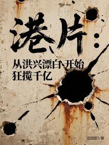 港片:从洪兴漂白开始狂揽千亿 港片:从洪兴漂白开始狂揽千亿
