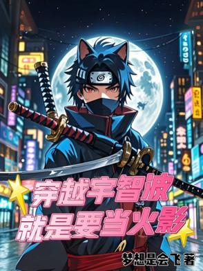 穿越宇智波就是要当火影 穿越宇智波就是要当火影