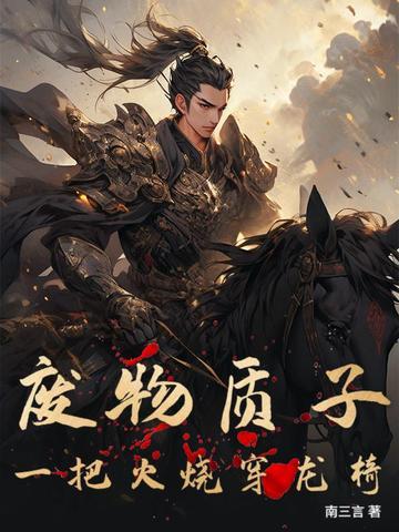 废物质子:一把火烧穿龙椅 废物质子:一把火烧穿龙椅