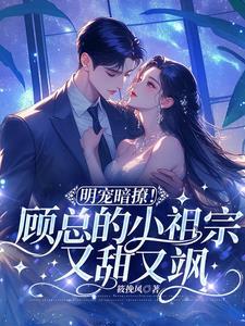 明宠暗撩!顾总的小祖宗又甜又飒 明宠暗撩!顾总的小祖宗又甜又飒