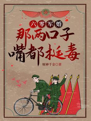 六零军婚:别惹她,她嘴比砒霜毒 六零军婚:别惹她,她嘴比砒霜毒