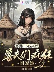 恶雌一心离婚,兽夫们疯狂团宠她 恶雌一心离婚,兽夫们疯狂团宠她