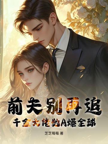 前夫别再追!千金大佬她A爆全球 前夫别再追!千金大佬她A爆全球