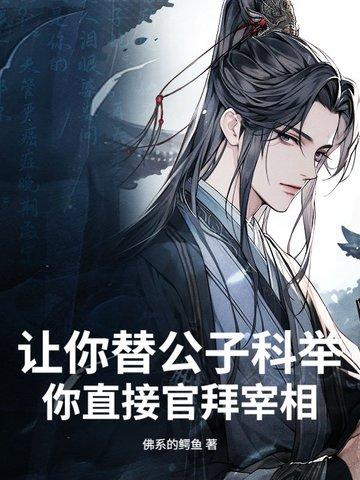 让你替公子科举,你直接官拜宰相? 让你替公子科举,你直接官拜宰相?