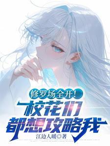 修罗场全开!校花们都想攻略我 修罗场全开!校花们都想攻略我