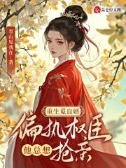 重生觅良婿,偏执权臣他总想抢亲 重生觅良婿,偏执权臣他总想抢亲