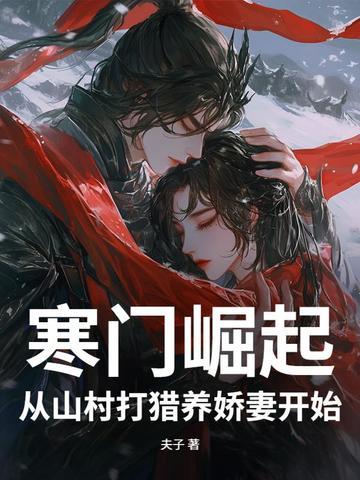 寒门崛起:从山村打猎养娇妻开始 寒门崛起:从山村打猎养娇妻开始