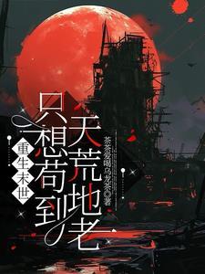 重生末世:只想苟到天荒地老 重生末世:只想苟到天荒地老