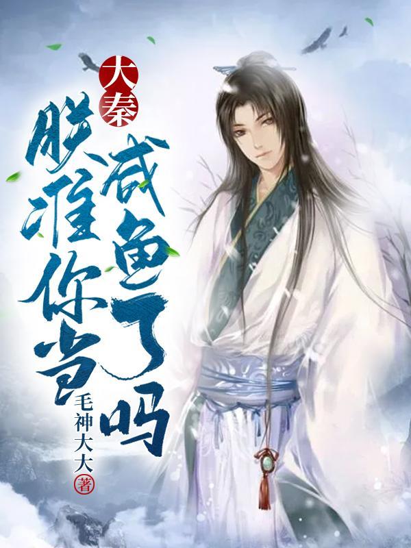 大秦:朕准你当咸鱼了吗 大秦:朕准你当咸鱼了吗