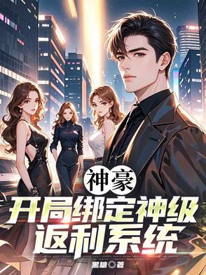 神豪:开局绑定神级返利系统 神豪:开局绑定神级返利系统