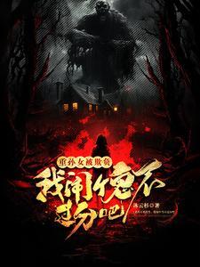 重孙女被欺负,我闹个鬼不过分吧 重孙女被欺负,我闹个鬼不过分吧