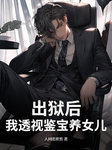 出狱后,我透视鉴宝养女儿 出狱后,我透视鉴宝养女儿