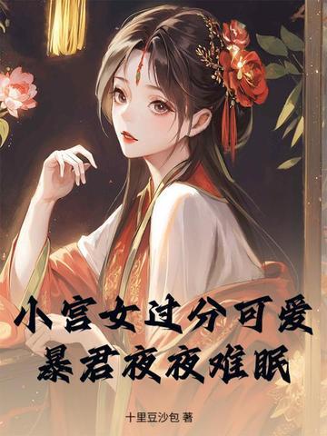 小宫女过分可爱,暴君夜夜难眠 小宫女过分可爱,暴君夜夜难眠