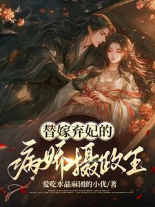 替嫁弃妃的病娇摄政王 替嫁弃妃的病娇摄政王