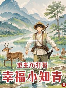 重生76打猎:村花求我养全家 重生76打猎:村花求我养全家