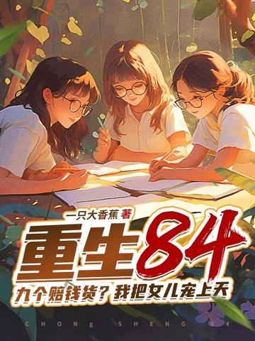 重生84:九个赔钱货?我把女儿宠上天 重生84:九个赔钱货?我把女儿宠上天