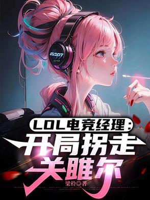 LOL电竞经理:开局拐走关雎尔 LOL电竞经理:开局拐走关雎尔