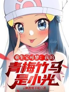 重生宝可梦:我的青梅竹马是小光 重生宝可梦:我的青梅竹马是小光