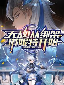 原神:无敌!从绑架琳妮特开始 原神:无敌!从绑架琳妮特开始