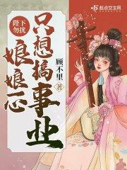 陛下勿扰,娘娘一心只想搞事业 陛下勿扰,娘娘一心只想搞事业