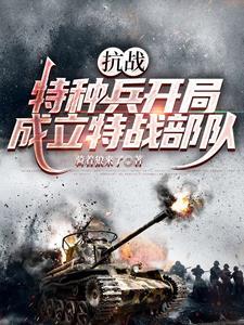 抗战特种兵开局成立特战部队 抗战特种兵开局成立特战部队