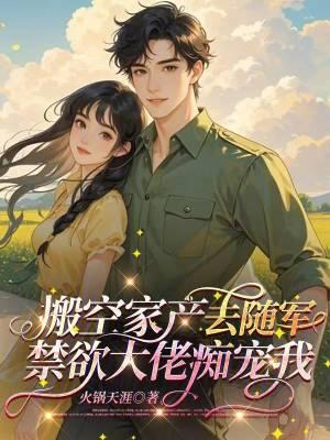 搬空家产去随军,禁欲大佬痴宠我 搬空家产去随军,禁欲大佬痴宠我