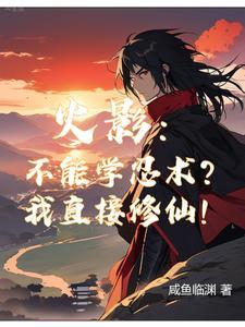 火影:你们学忍术,我修仙! 火影:你们学忍术,我修仙!