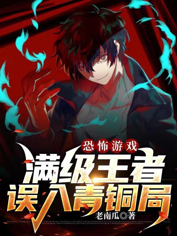 恐怖游戏:满级王者误入青铜局 恐怖游戏:满级王者误入青铜局