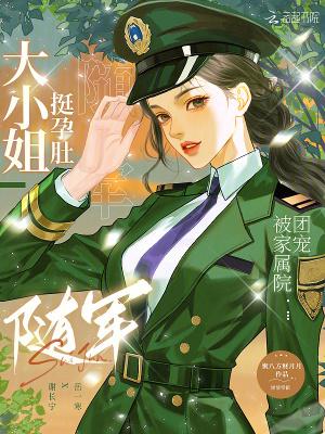 大小姐挺孕肚随军,被家属院团宠 大小姐挺孕肚随军,被家属院团宠