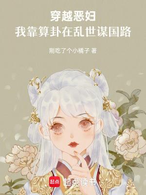 穿越恶妇,我靠算卦在乱世谋国路 穿越恶妇,我靠算卦在乱世谋国路