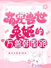 萌宠兽世:兔姬的万兽朝凰路 萌宠兽世:兔姬的万兽朝凰路