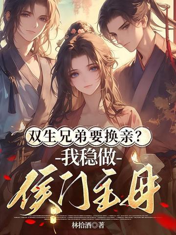 双生兄弟要换亲?我稳做侯门主母 双生兄弟要换亲?我稳做侯门主母