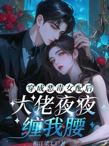 穿成恶毒女配后,大佬夜夜缠我腰 穿成恶毒女配后,大佬夜夜缠我腰