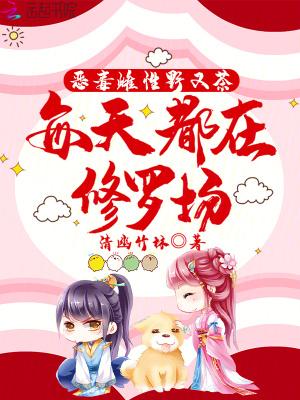 恶毒雌性野又茶,每天都在修罗场 恶毒雌性野又茶,每天都在修罗场