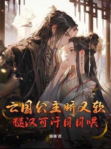 亡国公主娇又软,糙汉可汗日日哄 亡国公主娇又软,糙汉可汗日日哄