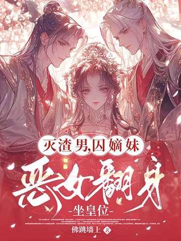 灭渣男,囚嫡妹,恶女翻身坐皇位 灭渣男,囚嫡妹,恶女翻身坐皇位