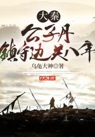 大秦:公子丹,镇守边关八年 大秦:公子丹,镇守边关八年