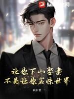 让你下山娶妻,不是让你震惊世界! 让你下山娶妻,不是让你震惊世界!