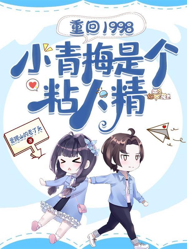 重回1998,小青梅是个粘人精 重回1998,小青梅是个粘人精