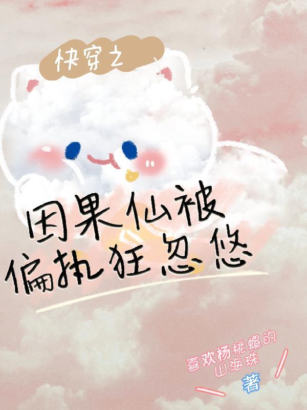 快穿之因果仙被偏执狂忽悠 快穿之因果仙被偏执狂忽悠