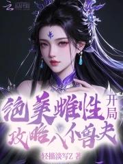 绝美恶雌,开局攻略八位兽夫 绝美恶雌,开局攻略八位兽夫