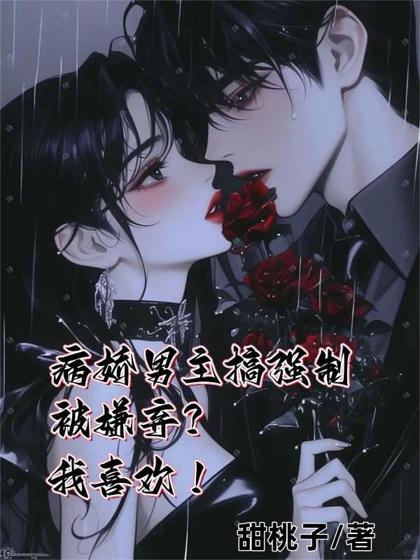 病娇男主搞强制被嫌弃?我喜欢! 病娇男主搞强制被嫌弃?我喜欢!