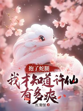 抱了蛇腿,我才知道许仙有多爽 抱了蛇腿,我才知道许仙有多爽