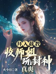 拜入截教:收师姐,玩封神,真爽 拜入截教:收师姐,玩封神,真爽